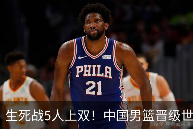 生死战5人上双！中国男篮晋级世预赛第二阶段
